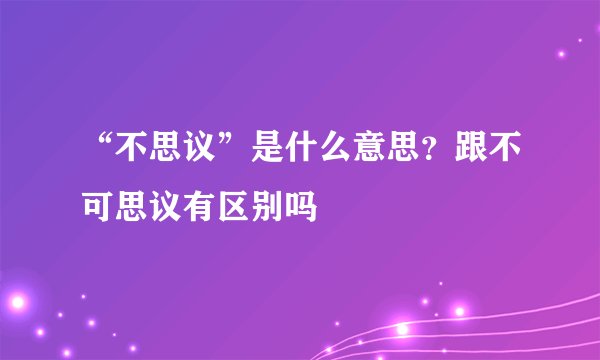“不思议”是什么意思？跟不可思议有区别吗