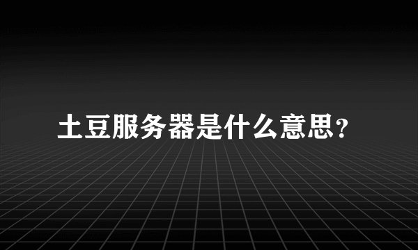 土豆服务器是什么意思？