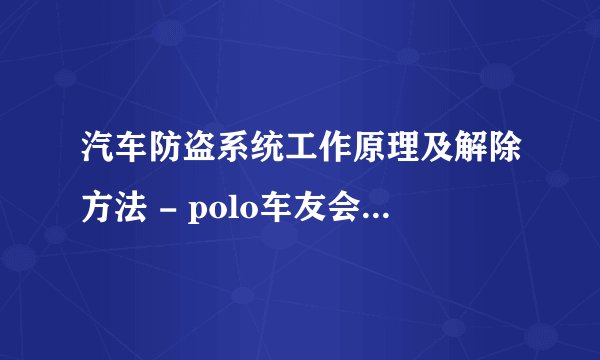 汽车防盗系统工作原理及解除方法 - polo车友会 - 上海大众车友论坛