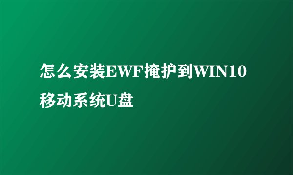 怎么安装EWF掩护到WIN10移动系统U盘