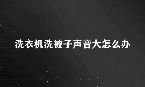 洗衣机洗被子声音大怎么办