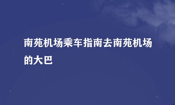南苑机场乘车指南去南苑机场的大巴