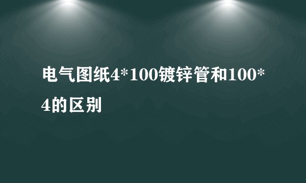 电气图纸4*100镀锌管和100*4的区别