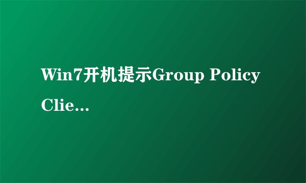 Win7开机提示Group Policy Client服务无法登录的解决步骤是什么？