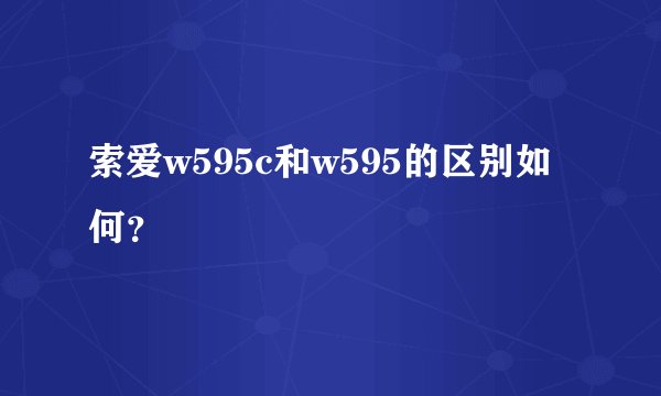 索爱w595c和w595的区别如何？