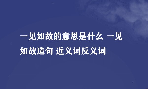 一见如故的意思是什么 一见如故造句 近义词反义词