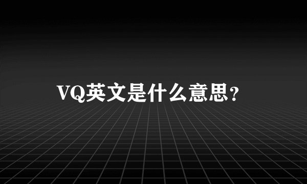 VQ英文是什么意思？