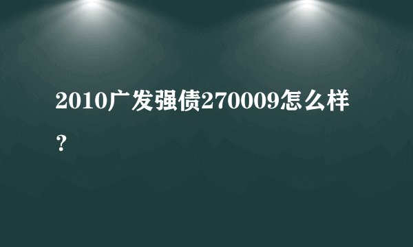 2010广发强债270009怎么样？