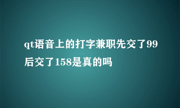 qt语音上的打字兼职先交了99后交了158是真的吗