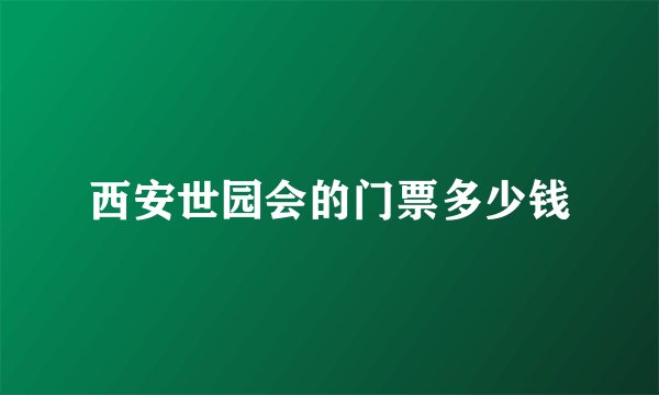 西安世园会的门票多少钱