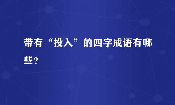 带有“投入”的四字成语有哪些？