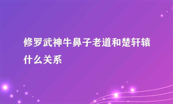修罗武神牛鼻子老道和楚轩辕什么关系