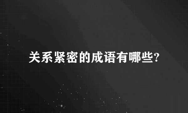 关系紧密的成语有哪些?