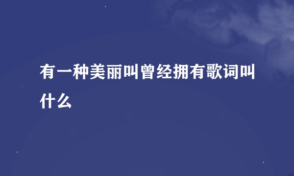 有一种美丽叫曾经拥有歌词叫什么