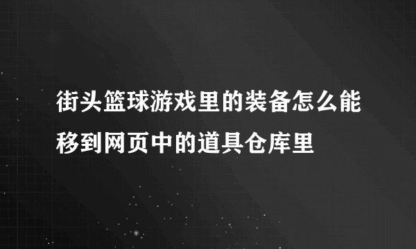 街头篮球游戏里的装备怎么能移到网页中的道具仓库里
