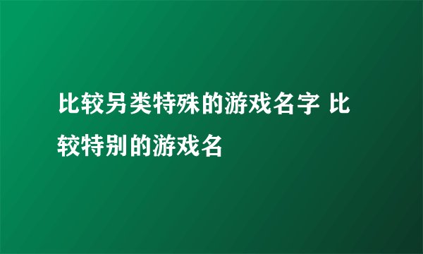 比较另类特殊的游戏名字 比较特别的游戏名