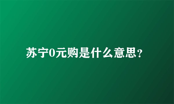 苏宁0元购是什么意思？