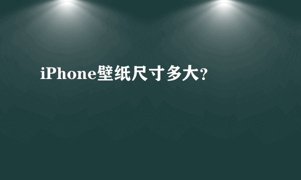 iPhone壁纸尺寸多大？