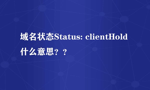 域名状态Status: clientHold什么意思？？