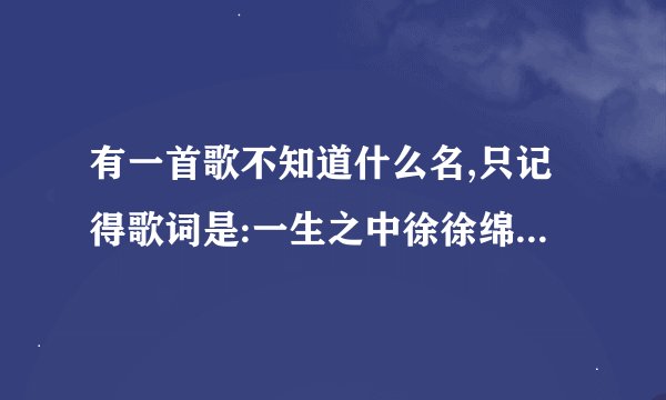 有一首歌不知道什么名,只记得歌词是:一生之中徐徐绵绵能有如此这般默契，有你有我。。。求名