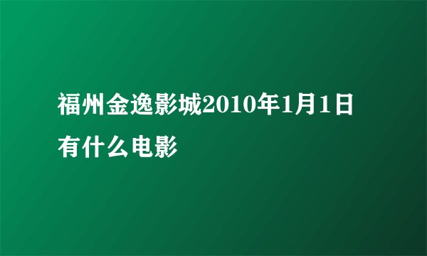 福州金逸影城2010年1月1日有什么电影