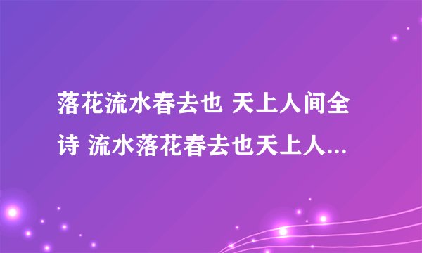 落花流水春去也 天上人间全诗 流水落花春去也天上人间出自哪首诗
