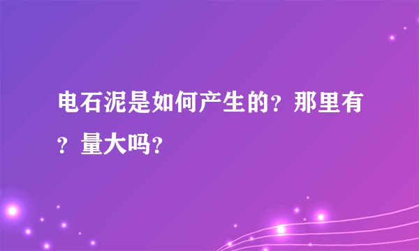 电石泥是如何产生的？那里有？量大吗？