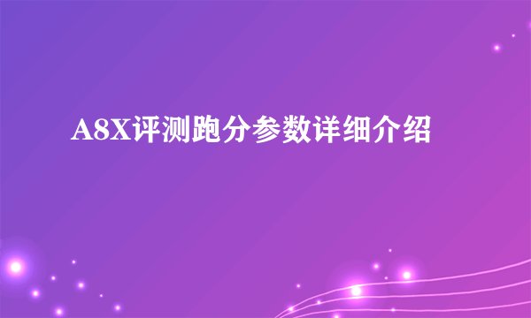 A8X评测跑分参数详细介绍