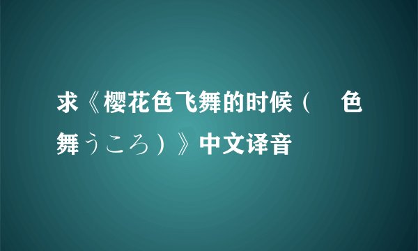 求《樱花色飞舞的时候（桜色舞うころ）》中文译音