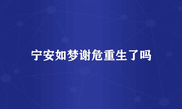 宁安如梦谢危重生了吗