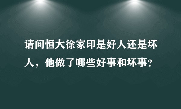 请问恒大徐家印是好人还是坏人，他做了哪些好事和坏事？