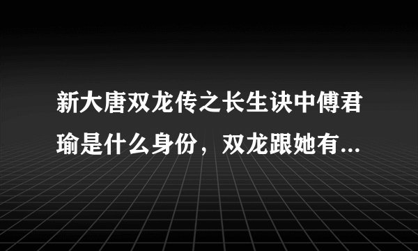 新大唐双龙传之长生诀中傅君瑜是什么身份，双龙跟她有没有其中一人喜欢她