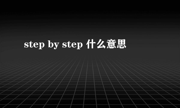 step by step 什么意思