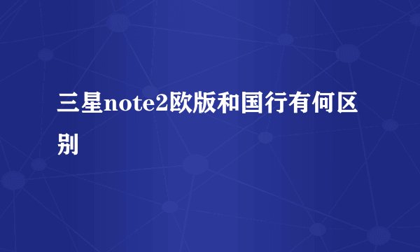 三星note2欧版和国行有何区别