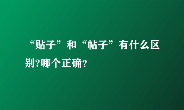 “贴子”和“帖子”有什么区别?哪个正确？