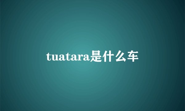 tuatara是什么车