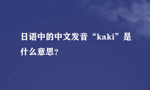 日语中的中文发音“kaki”是什么意思？