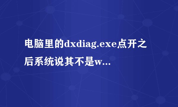 电脑里的dxdiag.exe点开之后系统说其不是win32有效文件改如何操作 谢谢