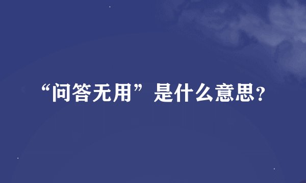 “问答无用”是什么意思？