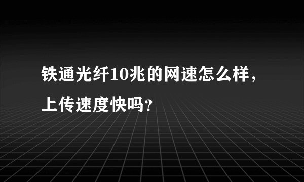 铁通光纤10兆的网速怎么样，上传速度快吗？
