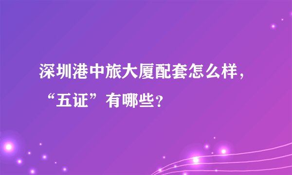 深圳港中旅大厦配套怎么样，“五证”有哪些？