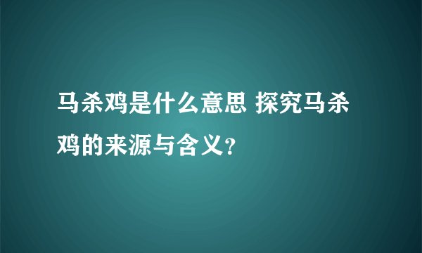 马杀鸡是什么意思 探究马杀鸡的来源与含义？