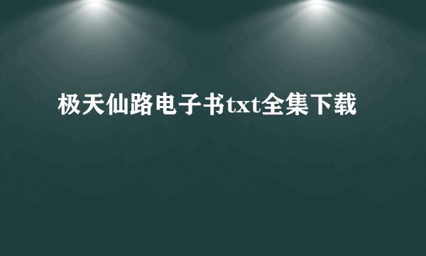 极天仙路电子书txt全集下载