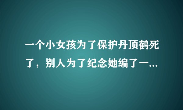一个小女孩为了保护丹顶鹤死了，别人为了纪念她编了一首歌叫什么