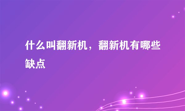 什么叫翻新机，翻新机有哪些缺点