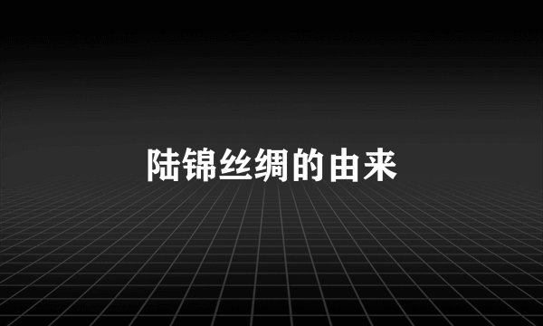 陆锦丝绸的由来