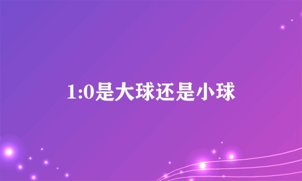 1:0是大球还是小球