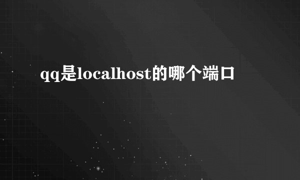 qq是localhost的哪个端口