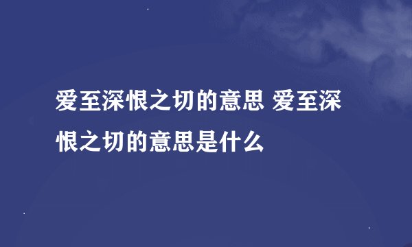 爱至深恨之切的意思 爱至深恨之切的意思是什么
