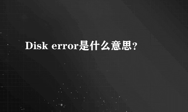 Disk error是什么意思？